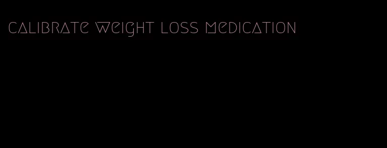calibrate weight loss medication