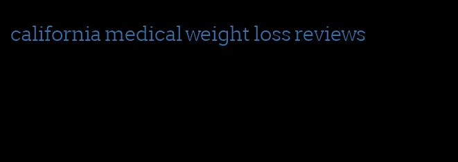 california medical weight loss reviews