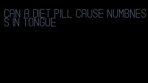 can a diet pill cause numbness in tongue