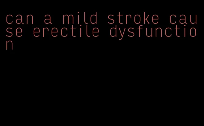 can a mild stroke cause erectile dysfunction