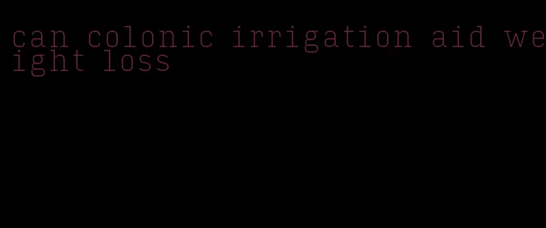 can colonic irrigation aid weight loss