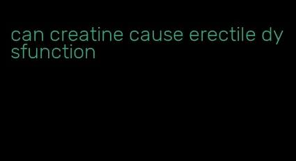 can creatine cause erectile dysfunction