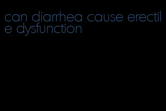can diarrhea cause erectile dysfunction