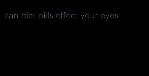 can diet pills effect your eyes