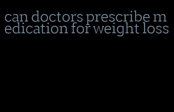 can doctors prescribe medication for weight loss