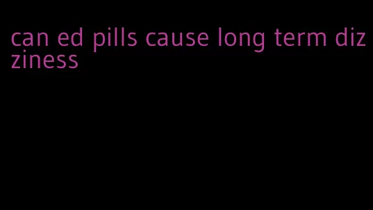 can ed pills cause long term dizziness