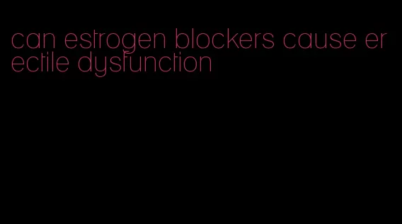 can estrogen blockers cause erectile dysfunction