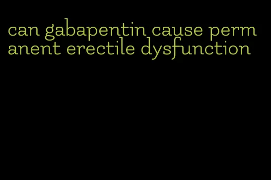 can gabapentin cause permanent erectile dysfunction