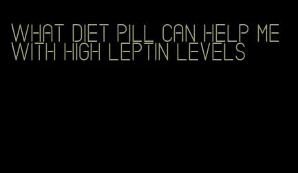 what diet pill can help me with high leptin levels