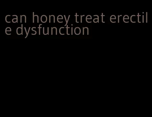 can honey treat erectile dysfunction