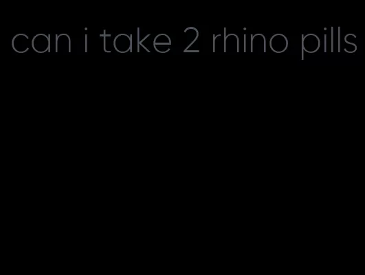 can i take 2 rhino pills