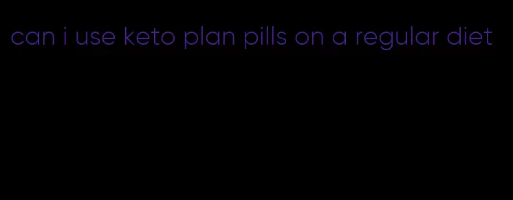 can i use keto plan pills on a regular diet