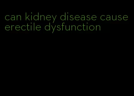 can kidney disease cause erectile dysfunction