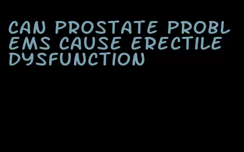 can prostate problems cause erectile dysfunction