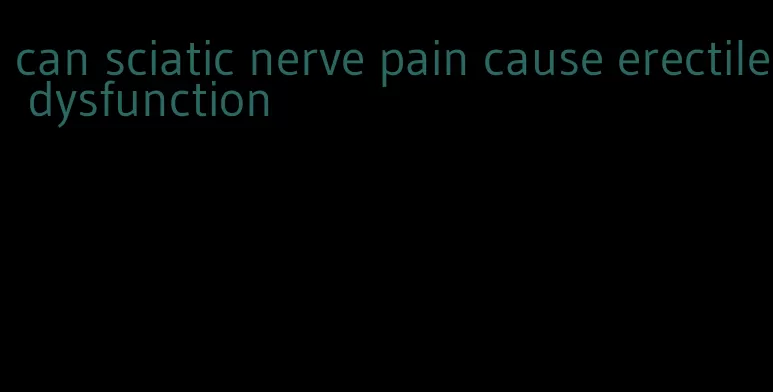 can sciatic nerve pain cause erectile dysfunction