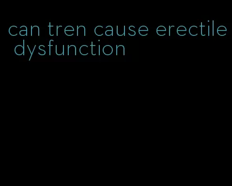 can tren cause erectile dysfunction