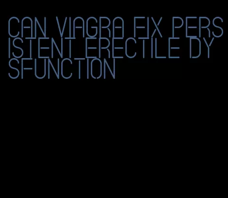 can viagra fix persistent erectile dysfunction