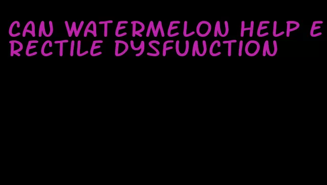 can watermelon help erectile dysfunction