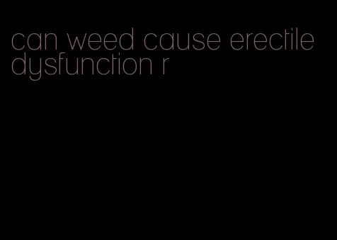 can weed cause erectile dysfunction r