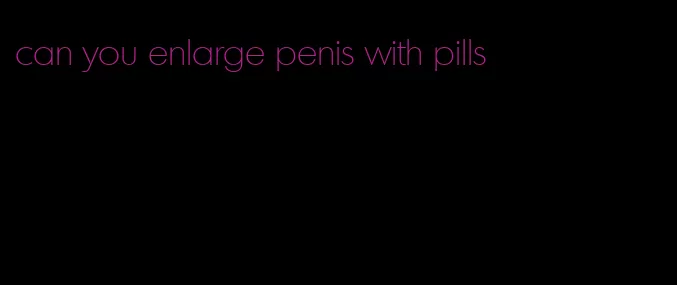can you enlarge penis with pills