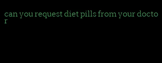 can you request diet pills from your doctor