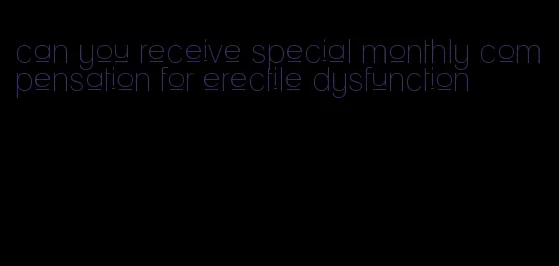 can you receive special monthly compensation for erectile dysfunction