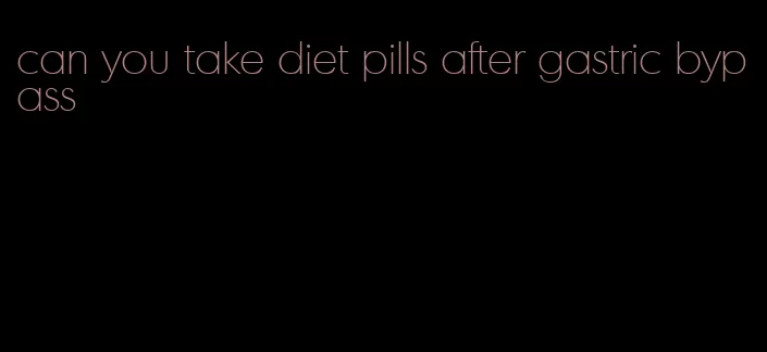 can you take diet pills after gastric bypass