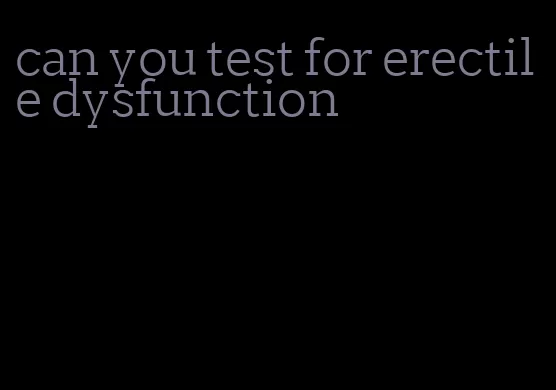 can you test for erectile dysfunction
