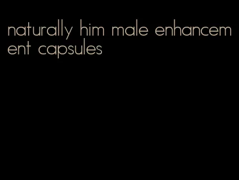 naturally him male enhancement capsules