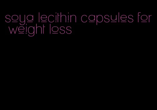 soya lecithin capsules for weight loss