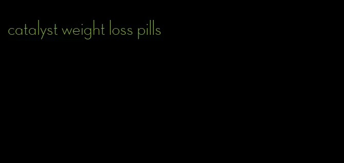 catalyst weight loss pills