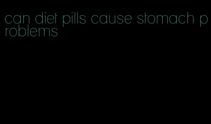 can diet pills cause stomach problems