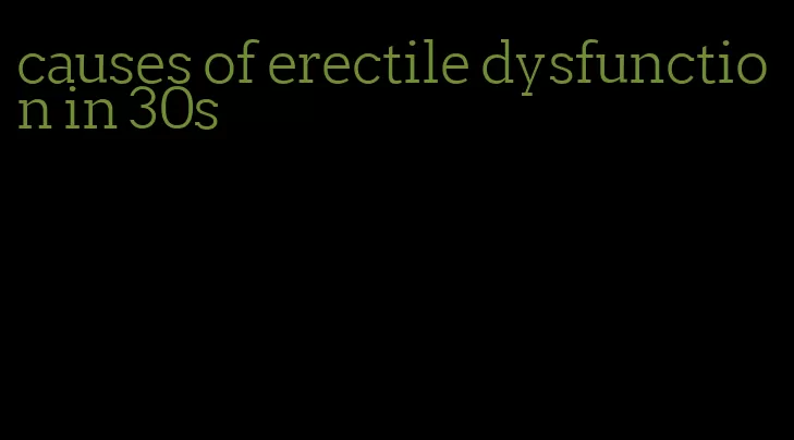 causes of erectile dysfunction in 30s