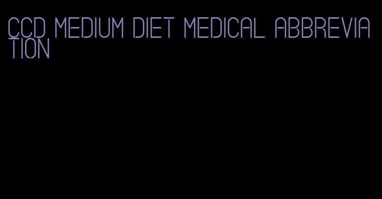 ccd medium diet medical abbreviation