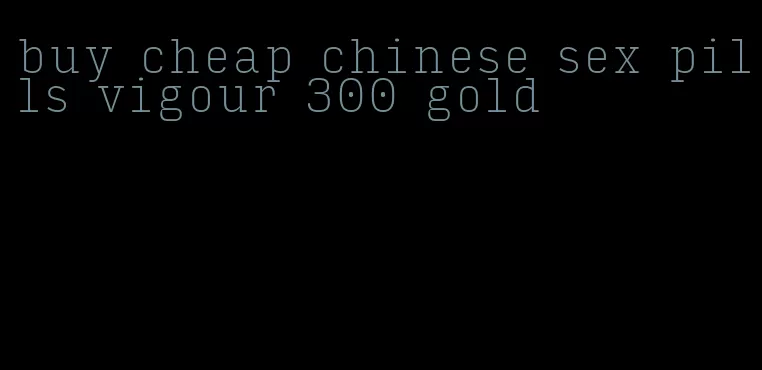buy cheap chinese sex pills vigour 300 gold
