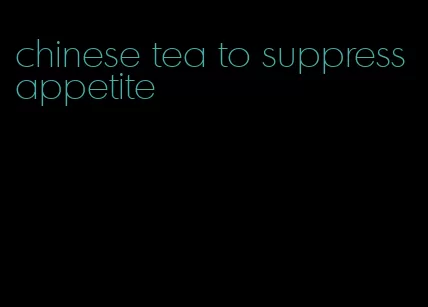 chinese tea to suppress appetite