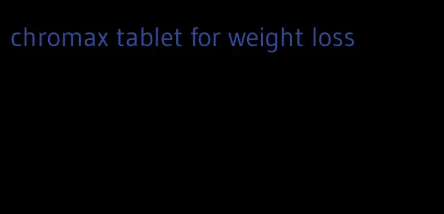chromax tablet for weight loss
