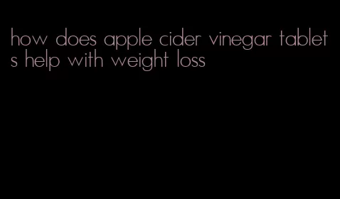 how does apple cider vinegar tablets help with weight loss