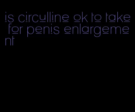 is circulline ok to take for penis enlargement