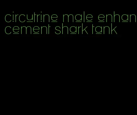 circutrine male enhancement shark tank