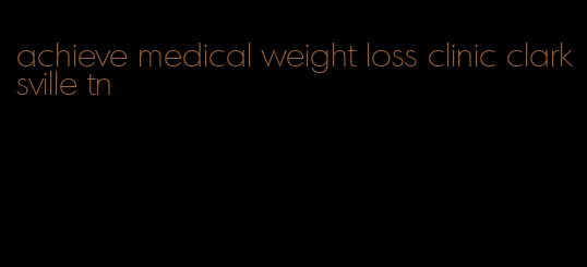 achieve medical weight loss clinic clarksville tn