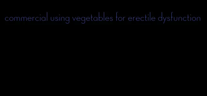 commercial using vegetables for erectile dysfunction