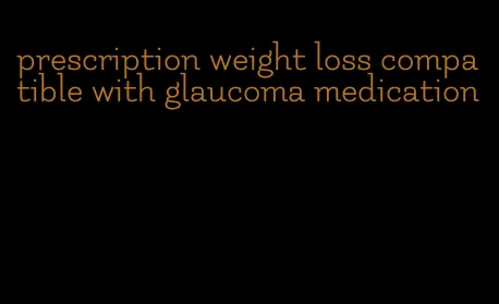prescription weight loss compatible with glaucoma medication
