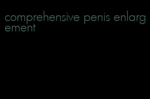 comprehensive penis enlargement