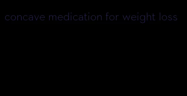 concave medication for weight loss