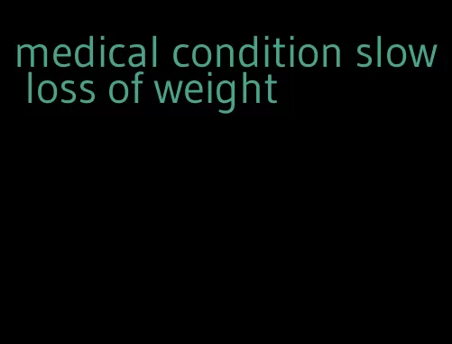 medical condition slow loss of weight