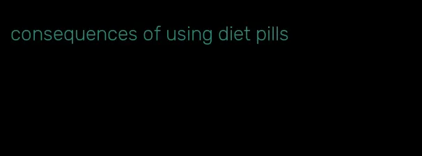 consequences of using diet pills