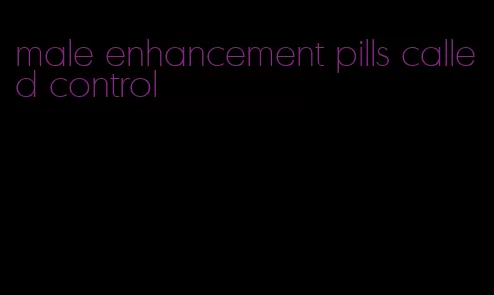 male enhancement pills called control