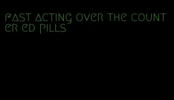 fast acting over the counter ed pills