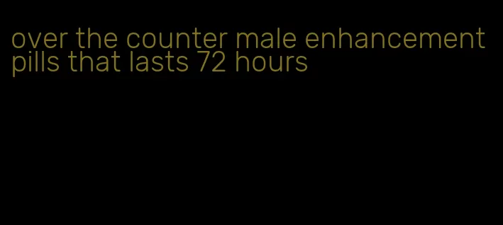 over the counter male enhancement pills that lasts 72 hours